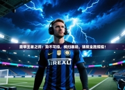 意甲王者之师：势不可挡，横扫赛场，铸就全胜辉煌！