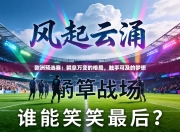 欧洲预选赛：瞬息万变的格局，触手可及的梦想