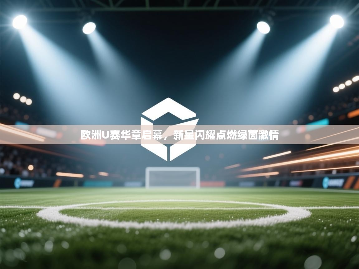 欧洲U赛华章启幕，新星闪耀点燃绿茵激情  第1张